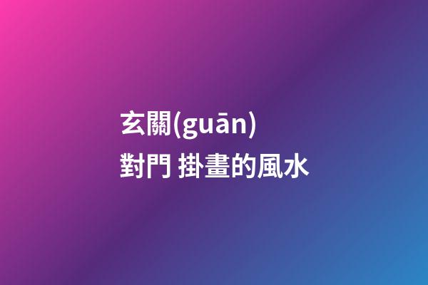 玄關(guān)對門 掛畫的風水